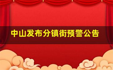 中山发布分镇街预警公告