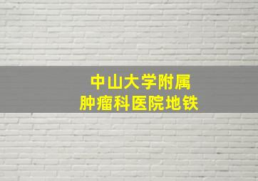 中山大学附属肿瘤科医院地铁