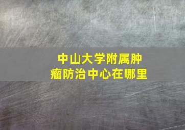 中山大学附属肿瘤防治中心在哪里