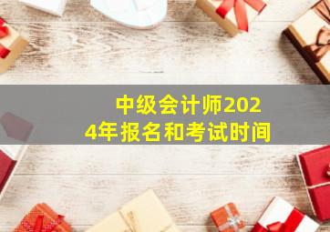 中级会计师2024年报名和考试时间