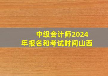 中级会计师2024年报名和考试时间山西