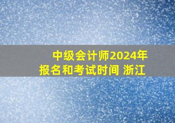 中级会计师2024年报名和考试时间 浙江