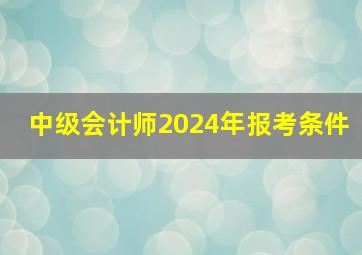 中级会计师2024年报考条件