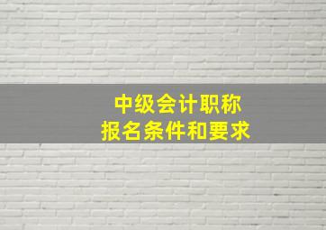 中级会计职称报名条件和要求