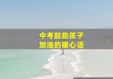 中考鼓励孩子加油的暖心话