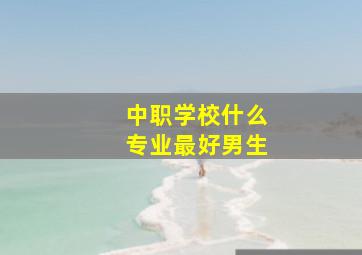 中职学校什么专业最好男生