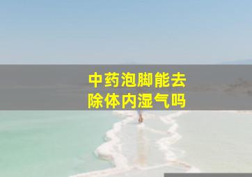 中药泡脚能去除体内湿气吗