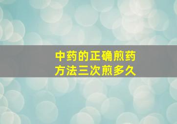 中药的正确煎药方法三次煎多久