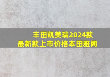 丰田凯美瑞2024款最新款上市价格本田雅阁