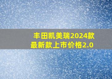 丰田凯美瑞2024款最新款上市价格2.0