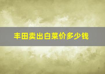 丰田卖出白菜价多少钱