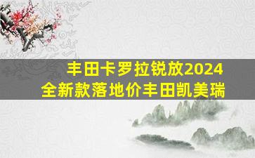 丰田卡罗拉锐放2024全新款落地价丰田凯美瑞