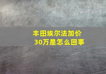 丰田埃尔法加价30万是怎么回事