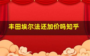 丰田埃尔法还加价吗知乎