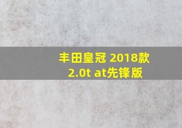 丰田皇冠 2018款 2.0t at先锋版