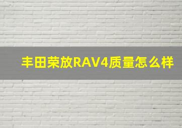 丰田荣放RAV4质量怎么样