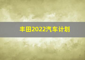 丰田2022汽车计划