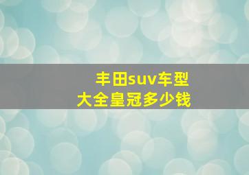 丰田suv车型大全皇冠多少钱