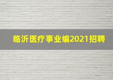 临沂医疗事业编2021招聘