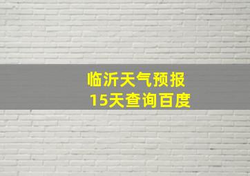 临沂天气预报15天查询百度