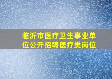 临沂市医疗卫生事业单位公开招聘医疗类岗位