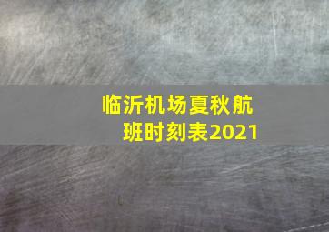 临沂机场夏秋航班时刻表2021