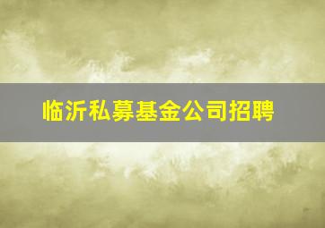 临沂私募基金公司招聘