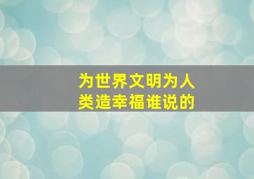 为世界文明为人类造幸福谁说的