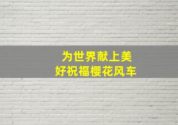 为世界献上美好祝福樱花风车