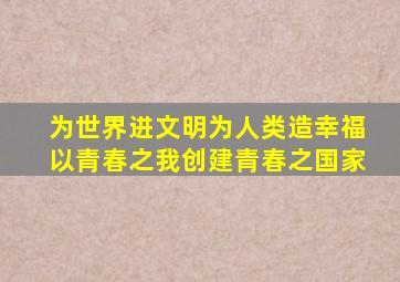 为世界进文明为人类造幸福以青春之我创建青春之国家