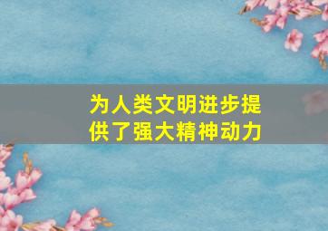 为人类文明进步提供了强大精神动力