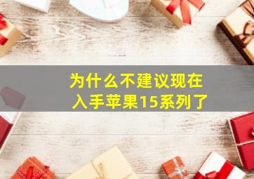 为什么不建议现在入手苹果15系列了