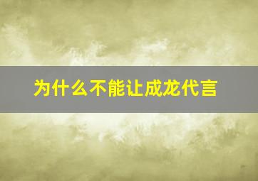 为什么不能让成龙代言