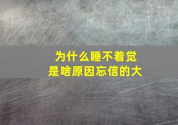 为什么睡不着觉是啥原因忘信的大