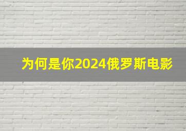 为何是你2024俄罗斯电影