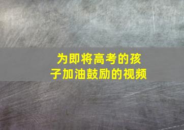 为即将高考的孩子加油鼓励的视频