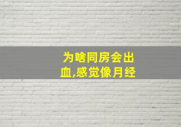 为啥同房会出血,感觉像月经