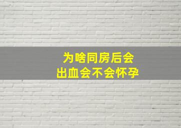 为啥同房后会出血会不会怀孕