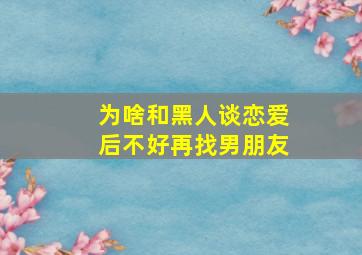 为啥和黑人谈恋爱后不好再找男朋友