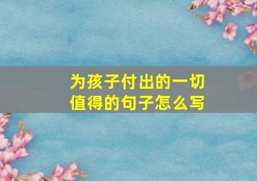 为孩子付出的一切值得的句子怎么写