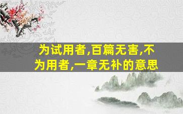 为试用者,百篇无害,不为用者,一章无补的意思