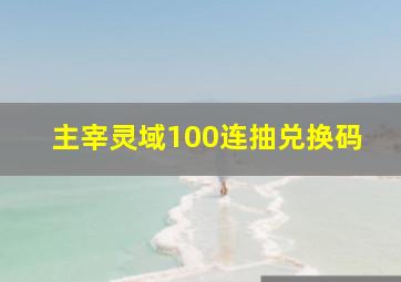 主宰灵域100连抽兑换码