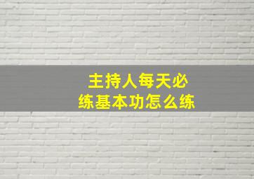 主持人每天必练基本功怎么练