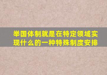 举国体制就是在特定领域实现什么的一种特殊制度安排