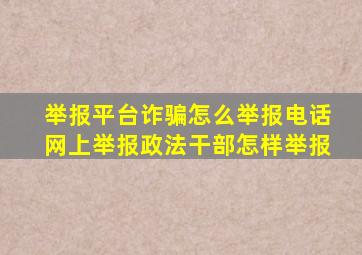 举报平台诈骗怎么举报电话网上举报政法干部怎样举报