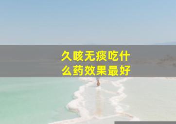 久咳无痰吃什么药效果最好