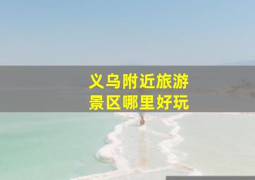 义乌附近旅游景区哪里好玩