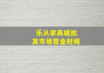 乐从家具城批发市场营业时间