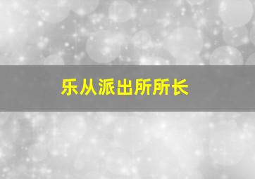 乐从派出所所长