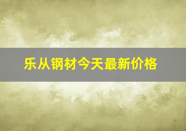 乐从钢材今天最新价格